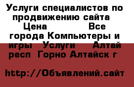 Услуги специалистов по продвижению сайта › Цена ­ 15 000 - Все города Компьютеры и игры » Услуги   . Алтай респ.,Горно-Алтайск г.